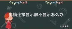 电脑连接显示屏不显示怎么办 电脑连不上显示屏怎么办