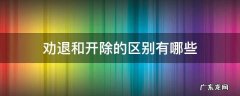 劝退和开除的区别有哪些 劝退辞退开除的区别