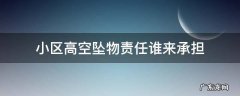 小区高空坠物的法律责任 小区高空坠物责任谁来承担