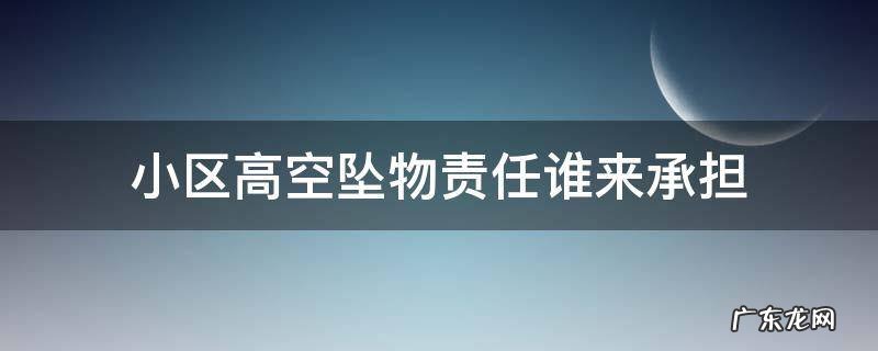 小区高空坠物的法律责任 小区高空坠物责任谁来承担