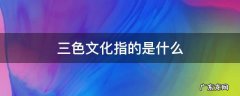 三色文化是哪三色 三色文化指的是什么