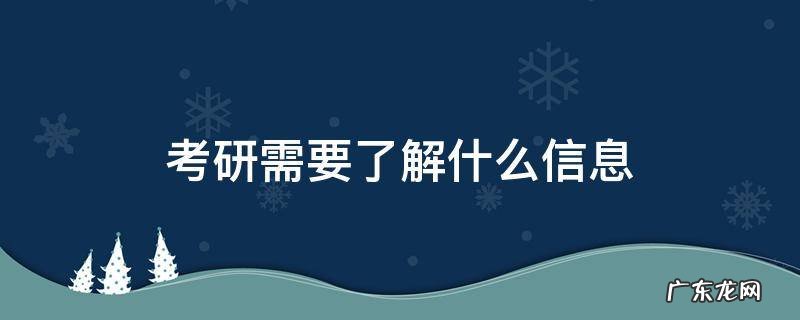 考研需要了解什么信息 考研需要了解哪些信息