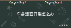 汽车漆面裂开了怎么办 车身漆面开裂怎么办