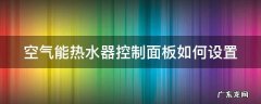 空气能热水器控制器怎么设置 空气能热水器控制面板如何设置