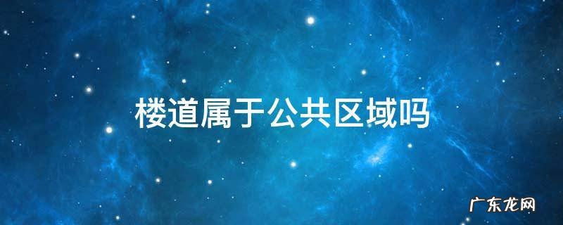 楼道属于公共区域吗 小区楼道属于公共区域吗