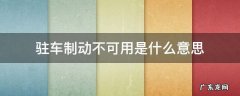 驻车制动不可用是什么意思 驻车制动不可用是什么意思打不着火