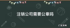 公司注销公章需要注销吗 注销公司需要公章吗