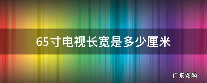 65寸电视长宽分别是多少厘米 65寸电视长宽是多少厘米