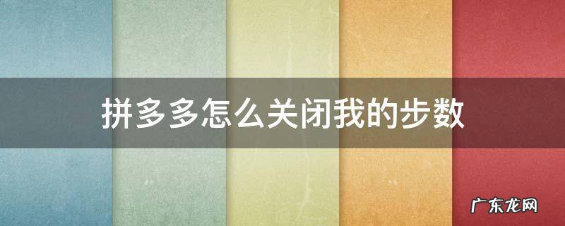 拼多多怎么关闭我的步数 拼多多怎么关闭我的步数提醒