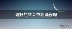 调好的韭菜馅能隔夜吗 调好的韭菜馅隔夜是否能吃
