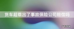 货车超载出了事故保险公司赔偿吗 货车超载出了事故保险公司赔偿吗多少