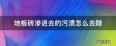地板砖上渗进去的污渍怎么去除 地板砖渗进去的污渍怎么去除