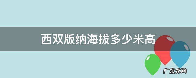西双版纳海拔多少米高 西双版纳海拔多少米高适合养老吗