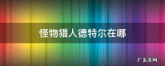 怪物猎人世界德特尔在哪 怪物猎人德特尔在哪