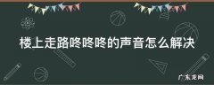 楼上走路咚咚咚的声音怎么解决 楼上噪音报警后悔了