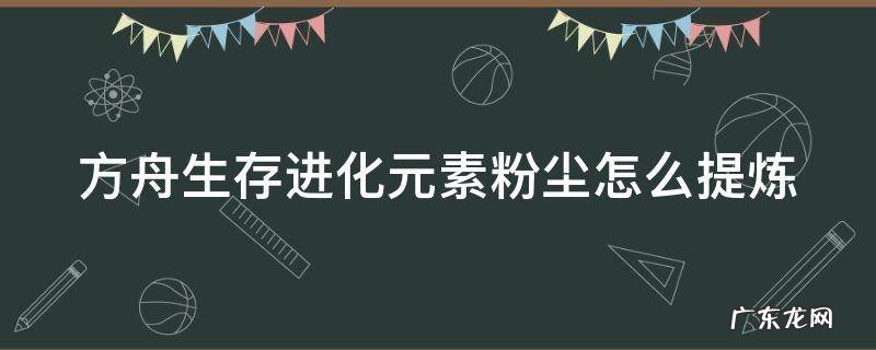 方舟生存进化元素粉尘怎么提炼快 方舟生存进化元素粉尘怎么提炼