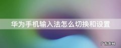 华为手机输入法怎么切换和设置 华为手机输入法怎么切换和设置在一起