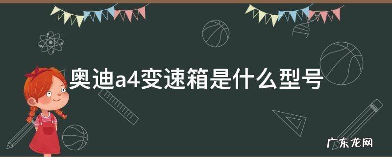 奥迪a4l的变速箱型号 奥迪a4变速箱是什么型号