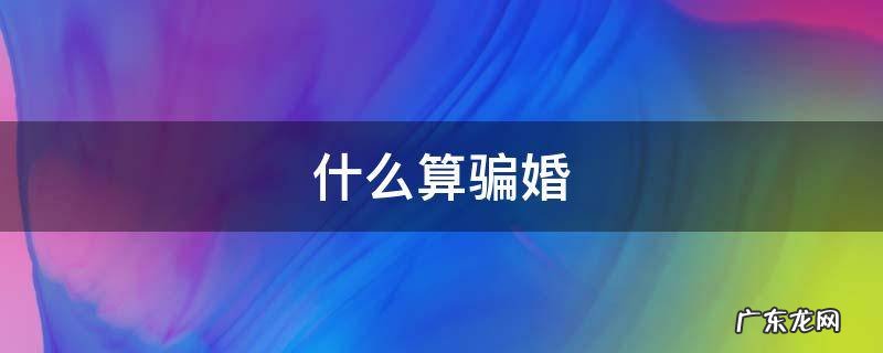 什么才算是骗婚? 什么算骗婚