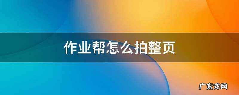 作业帮怎么拍整页 作业帮怎么拍整页答案
