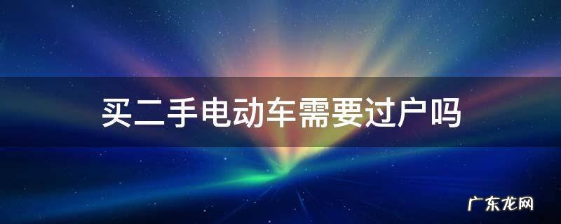 上海买二手电动车需要过户吗 买二手电动车需要过户吗