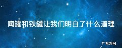 陶罐和铁罐让我们明白了什么道理 陶罐和铁罐让我们明白了什么道理有哪些启示