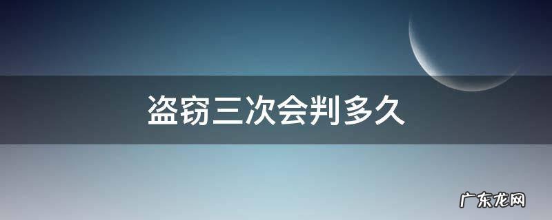 盗窃三次会判多久 连续三次盗窃会被判多久