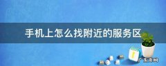 手机上怎么找附近的服务区 如何找服务区
