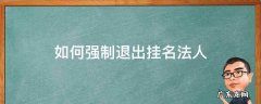 如何强制退出挂名法人 如何强制退出挂名法人代表