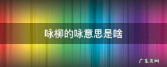 咏柳的咏意思是什么? 咏柳的咏意思是啥