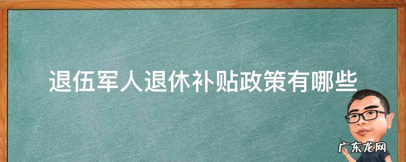 退伍军人退休补贴政策有哪些项目 退伍军人退休补贴政策有哪些