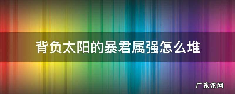 背负太阳的暴君属强怎么堆 背负太阳的暴君11件属强怎么堆