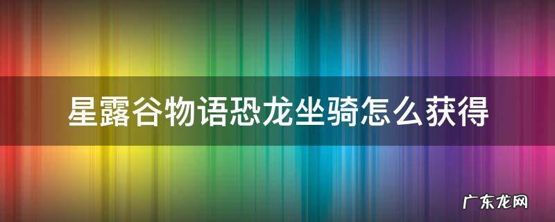 星露谷物语恐龙坐骑怎么获得 星露谷物语蜥蜴怎么变坐骑