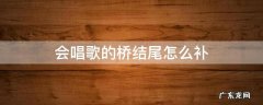 会唱歌的桥结尾怎么补 会唱歌的小桥补个结尾