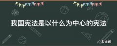 我国宪法是以什么为中心的宪法 我国宪法是以什么为中心的宪法