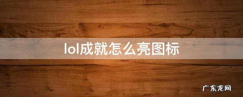 LOL如何亮图标 lol成就怎么亮图标