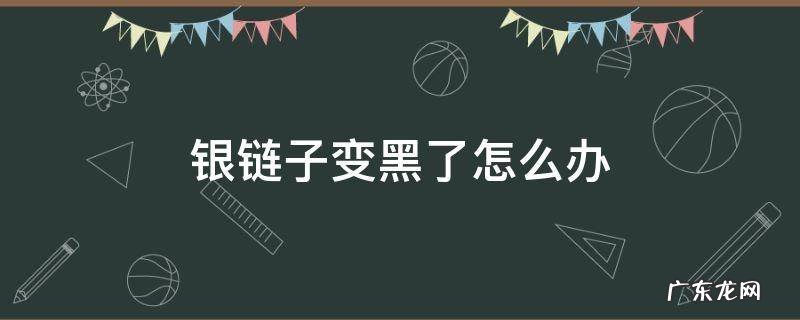 银链子变黑了怎么办 银链子突然变黑了是为什么