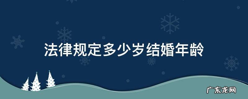 法律规定结婚年龄是多少岁呀 法律规定多少岁结婚年龄
