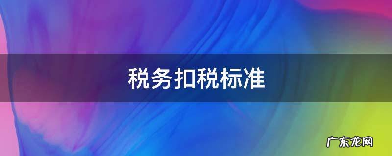 税务扣税标准 税务局扣税标准