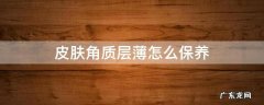 皮肤角质层薄怎么保养 角质层薄的人怎样保养皮肤