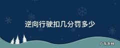 逆向行驶罚多少分罚多少款 逆向行驶扣几分罚多少