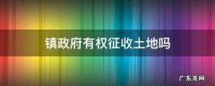 镇政府有权征收土地吗 镇级政府有权征收土地吗