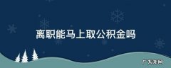 离职能马上提取公积金吗 离职能马上取公积金吗