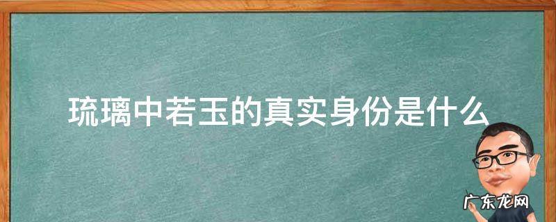 琉璃中若玉的真实身份是什么 琉璃中若玉的真实身份是好是坏