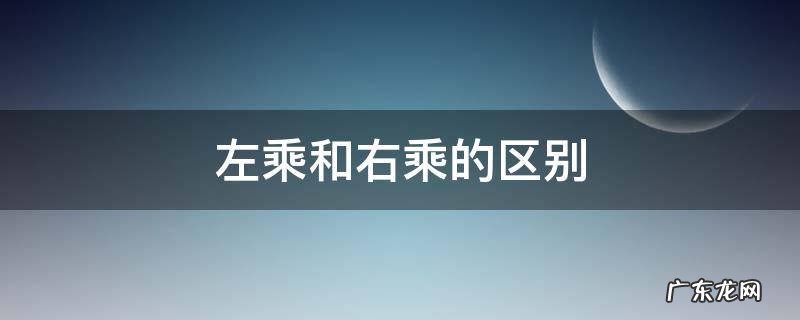 矩阵左乘和右乘的区别 左乘和右乘的区别