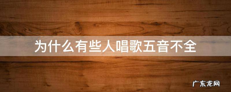 为什么有些人唱歌五音不全 为什么有的人唱歌五音不全