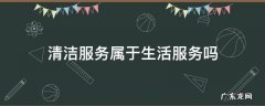 清洁服务是否属于生活服务 清洁服务属于生活服务吗