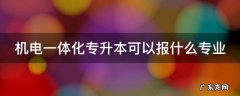 福建机电一体化专升本可以报什么专业 机电一体化专升本可以报什么专业