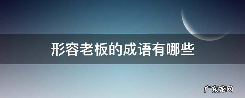 形容老板的成语有哪些 形容老板的词语