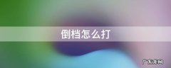 倒档怎么打 倒档是怎么操作的
